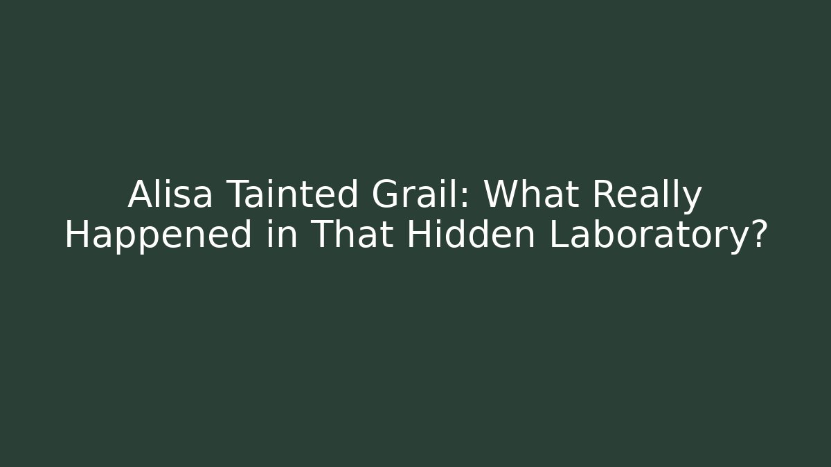 Alisa Tainted Grail: What Really Happened in That Hidden Laboratory?