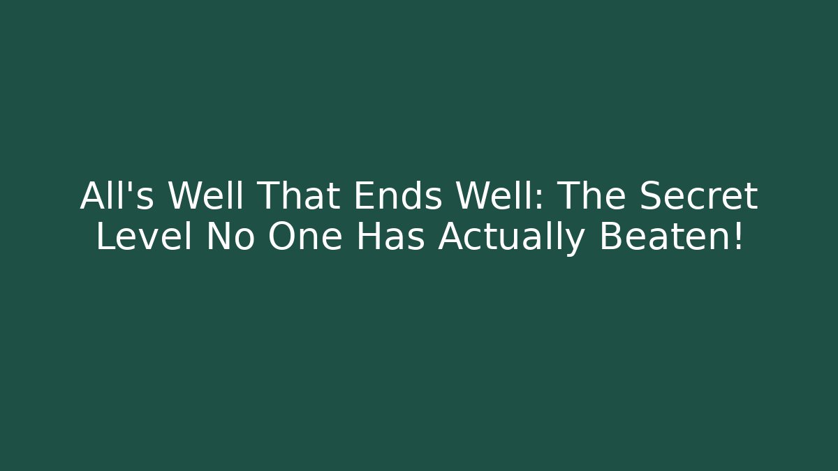 All's Well That Ends Well: The Secret Level No One Has Actually Beaten!