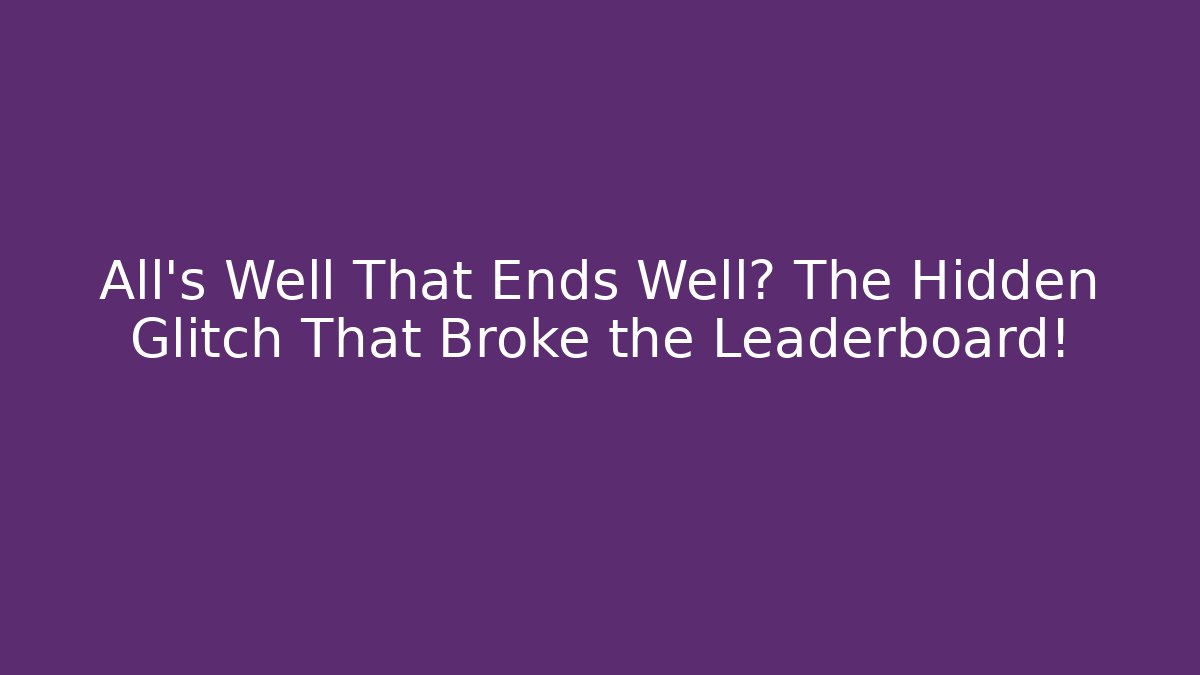 All's Well That Ends Well? The Hidden Glitch That Broke the Leaderboard!