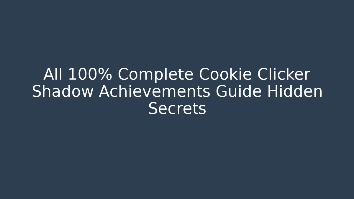 All 100% Complete Cookie Clicker Shadow Achievements Guide Hidden Secrets