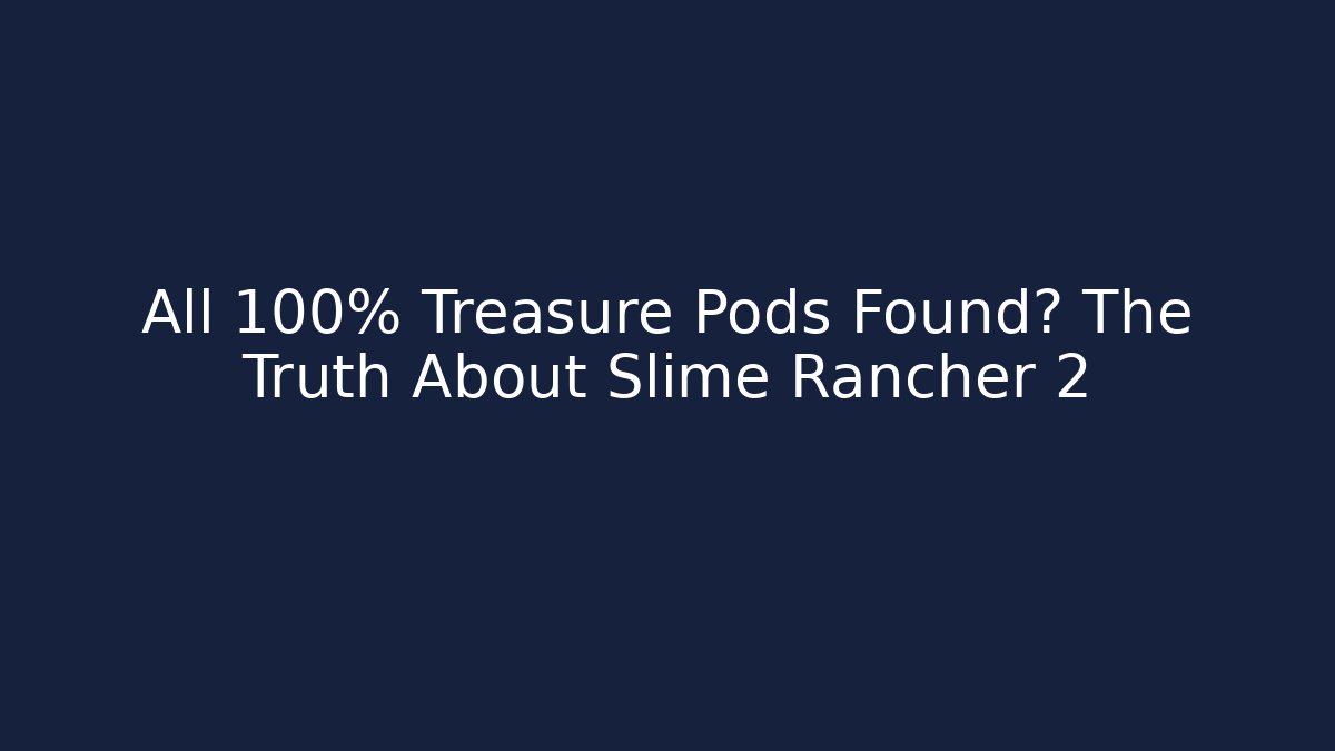 All 100% Treasure Pods Found? The Truth About Slime Rancher 2