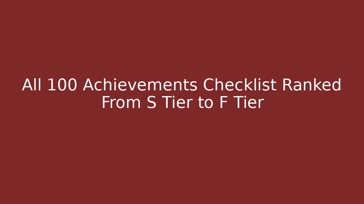 All 100 Achievements Checklist Ranked From S Tier to F Tier
