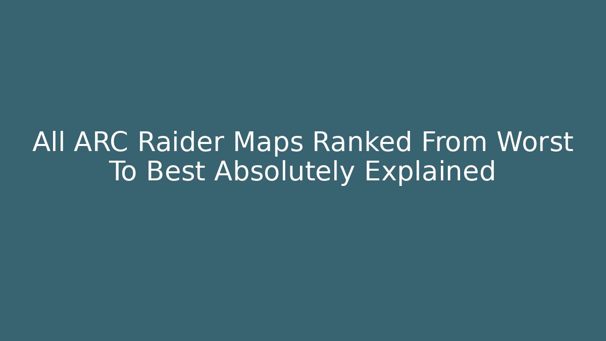 All ARC Raider Maps Ranked From Worst To Best Absolutely Explained