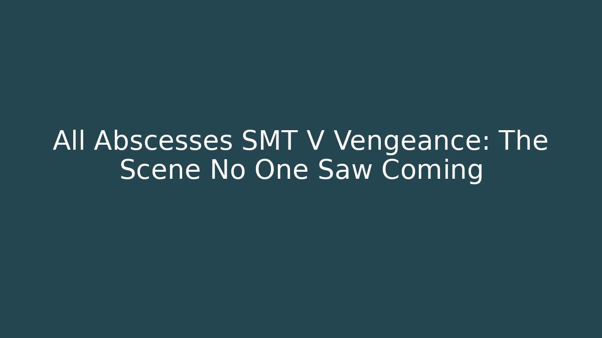 All Abscesses SMT V Vengeance: The Scene No One Saw Coming