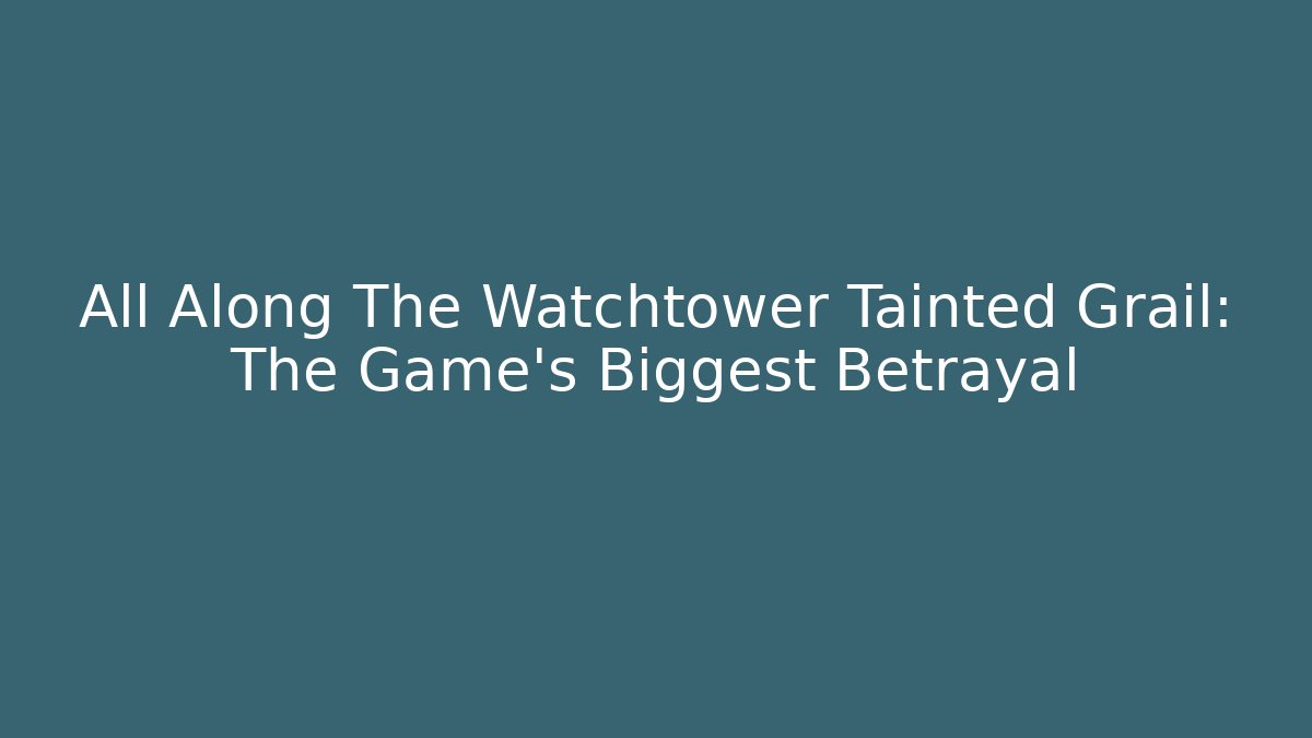 All Along The Watchtower Tainted Grail: The Game’s Biggest Betrayal