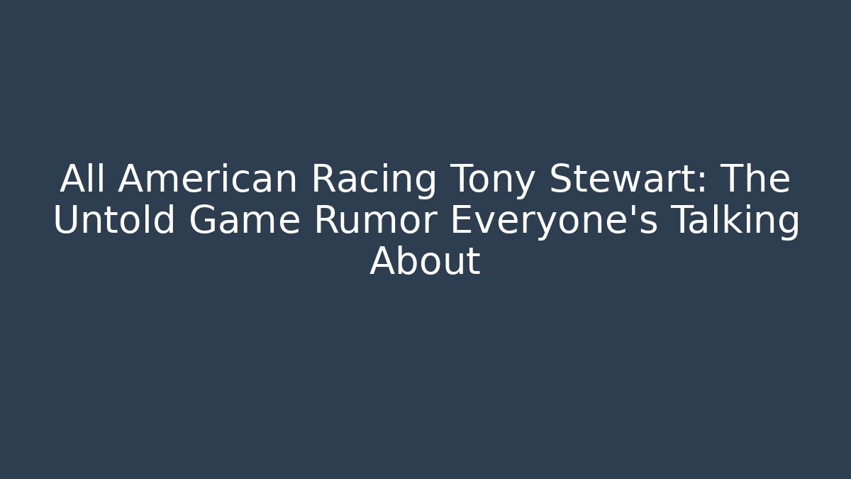 All American Racing Tony Stewart: The Untold Game Rumor Everyone's Talking About
