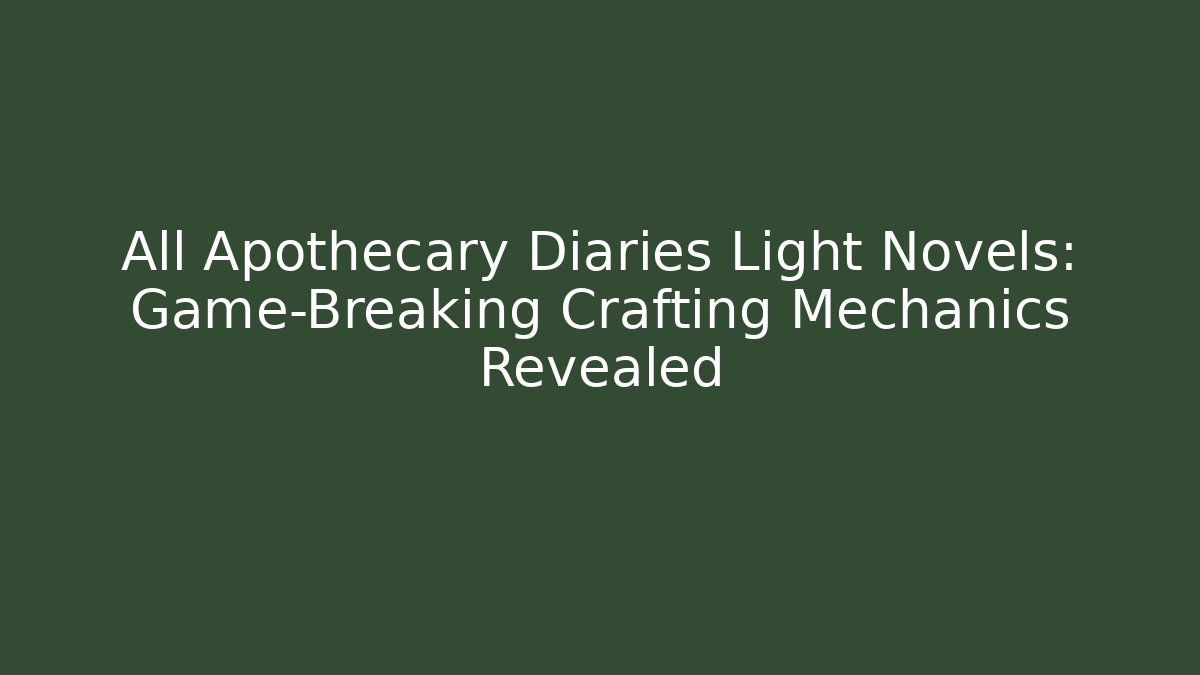 All Apothecary Diaries Light Novels: Game-Breaking Crafting Mechanics Revealed