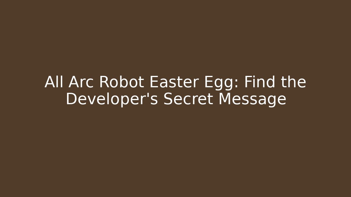 All Arc Robot Easter Egg: Find the Developer’s Secret Message