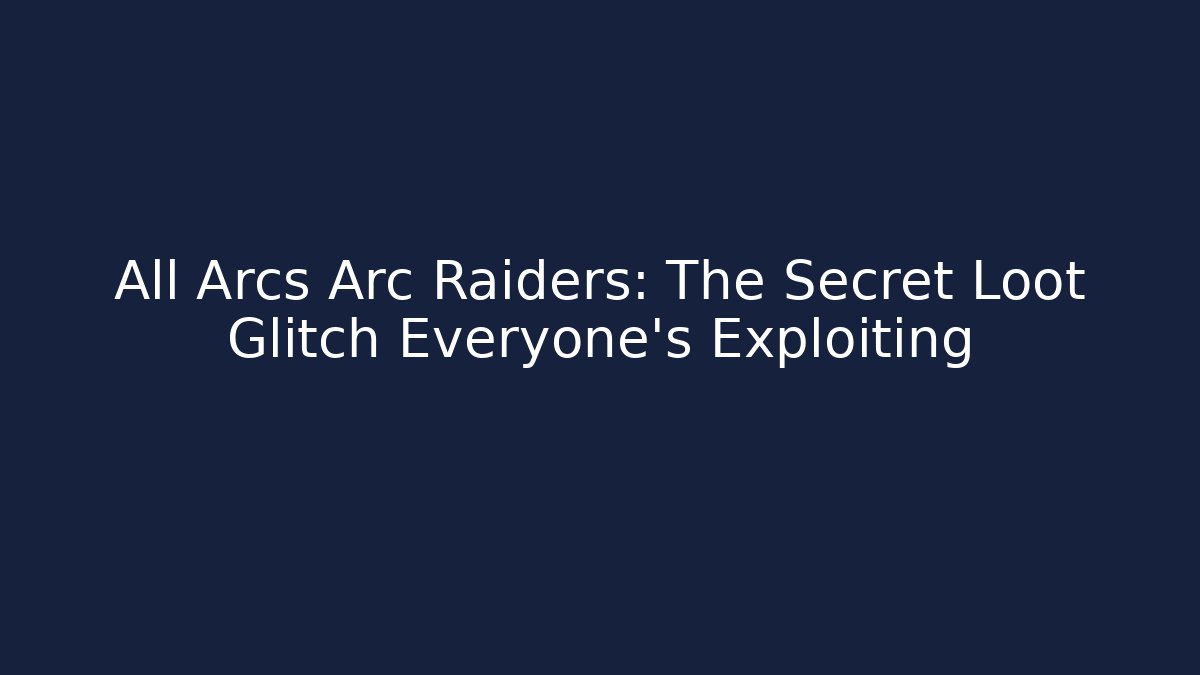 All Arcs Arc Raiders: The Secret Loot Glitch Everyone’s Exploiting