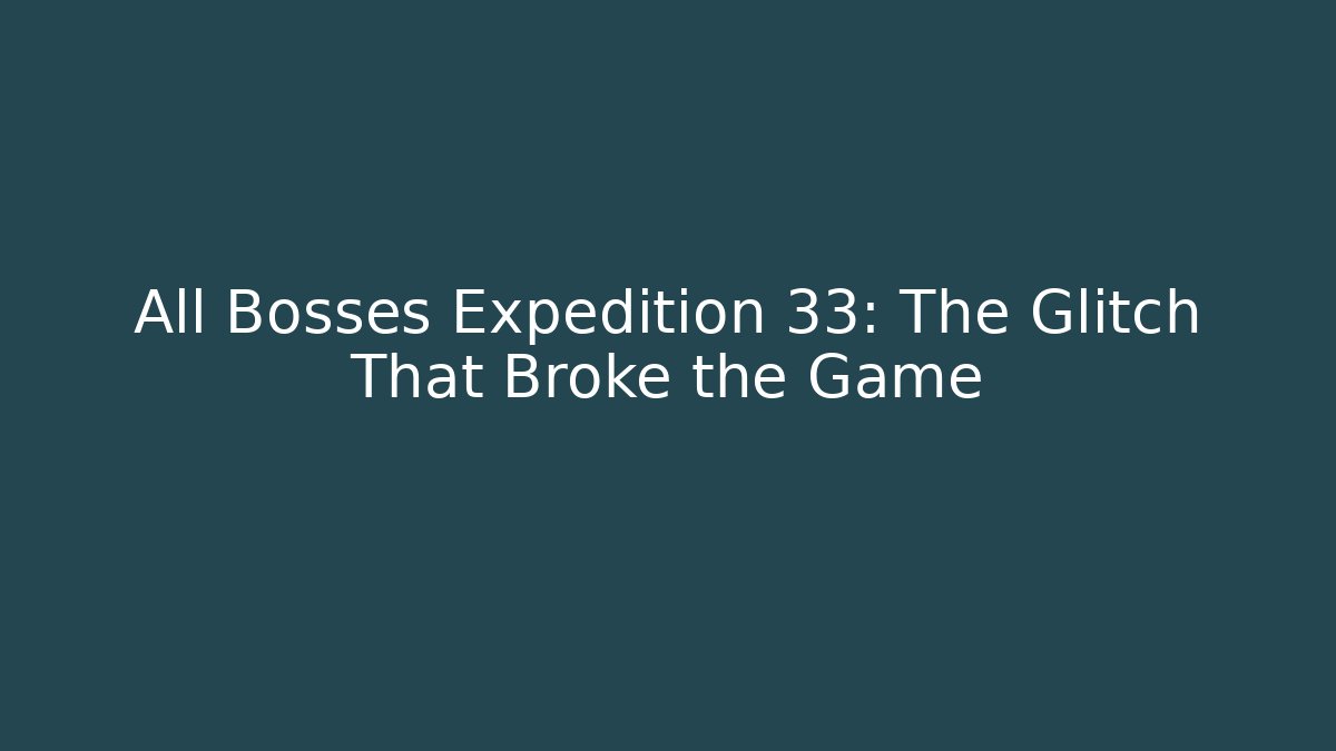 All Bosses Expedition 33: The Glitch That Broke the Game