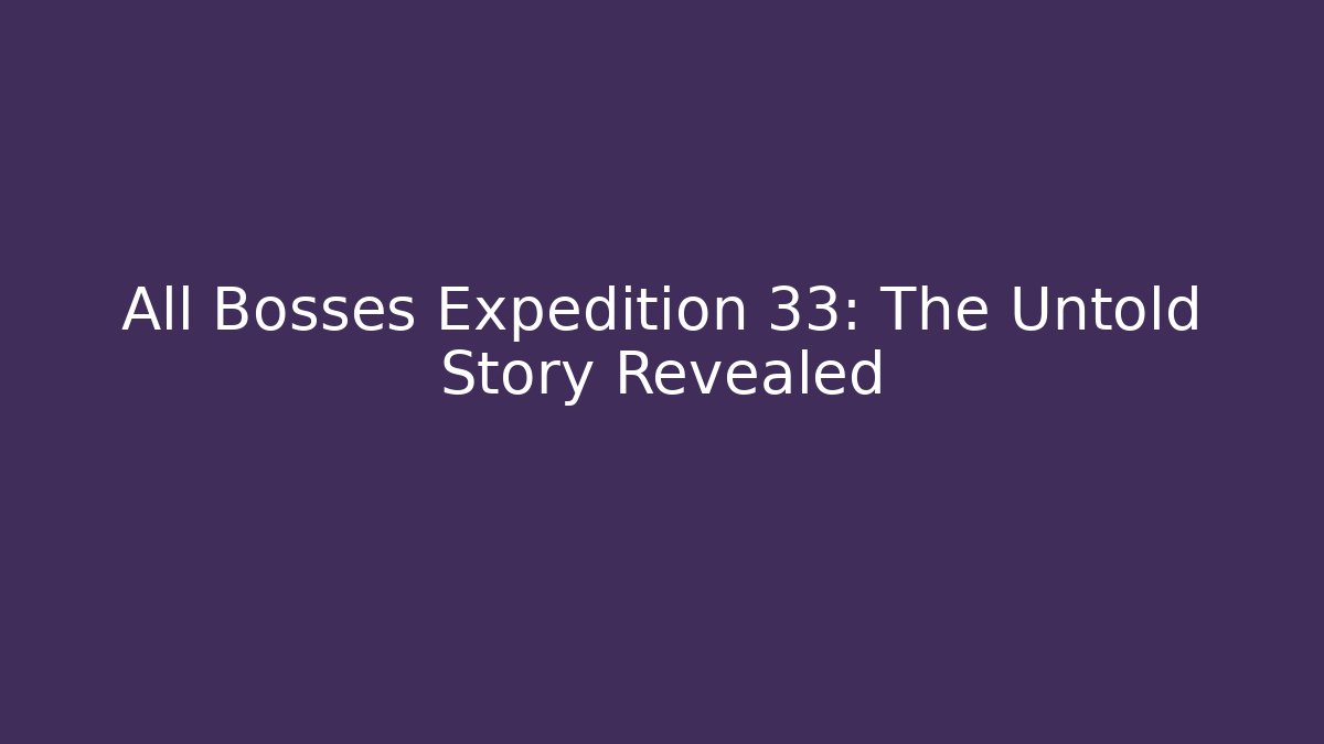 All Bosses Expedition 33: The Untold Story Revealed