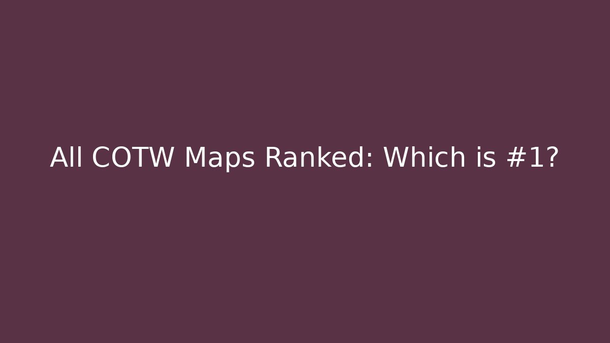 All COTW Maps Ranked: Which is #1?