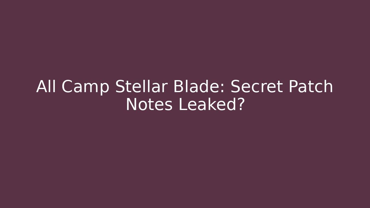 All Camp Stellar Blade: Secret Patch Notes Leaked?