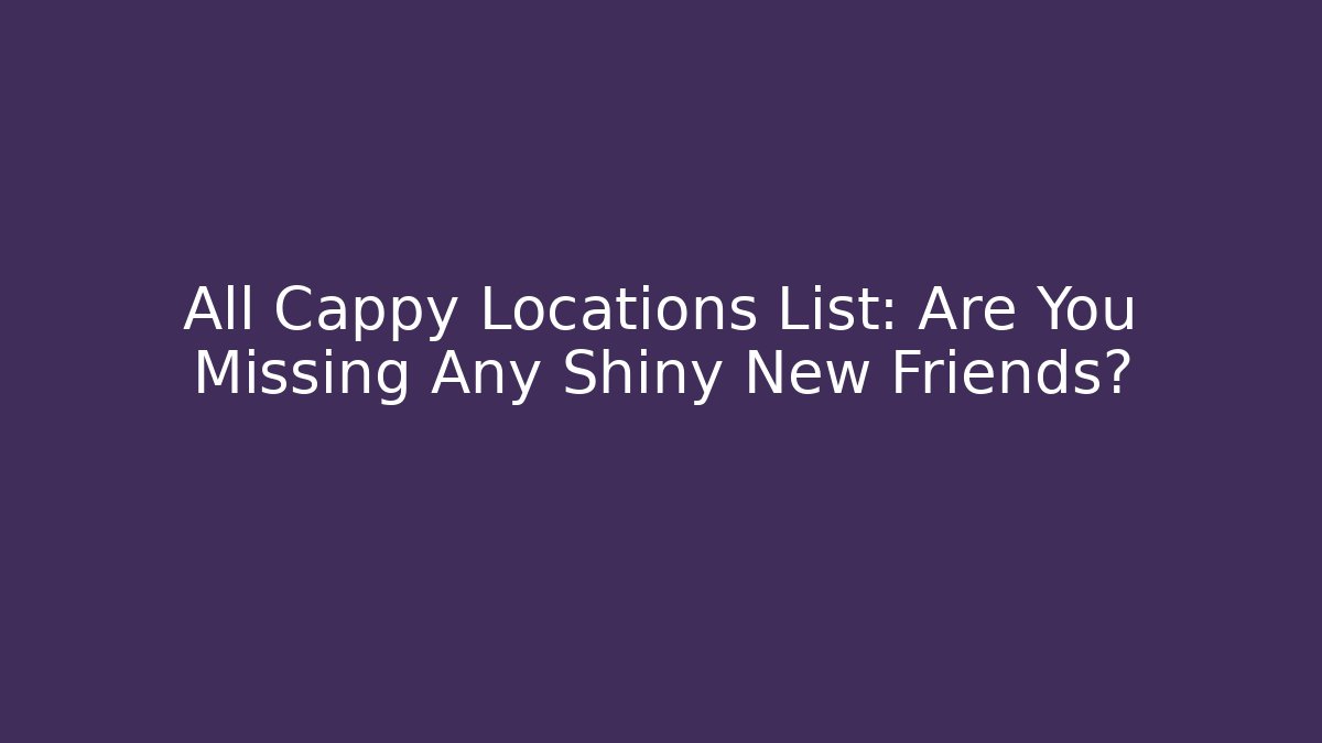 All Cappy Locations List: Are You Missing Any Shiny New Friends?