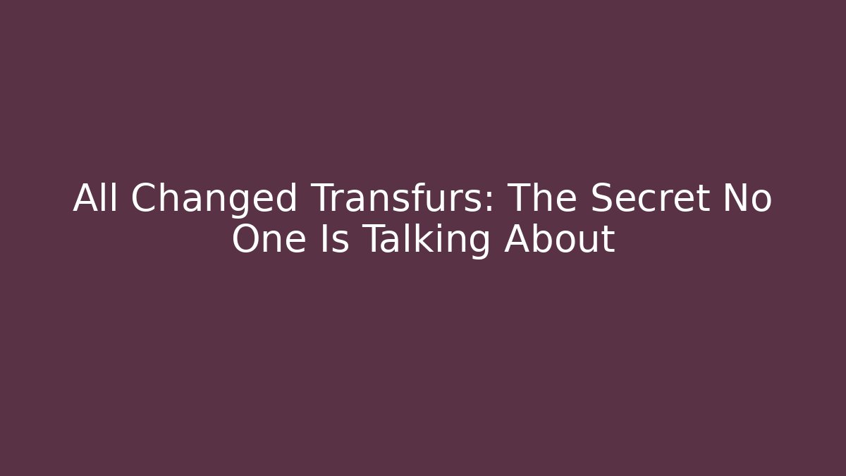 All Changed Transfurs: The Secret No One Is Talking About
