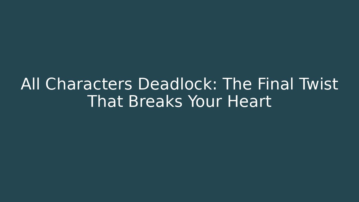 All Characters Deadlock: The Final Twist That Breaks Your Heart