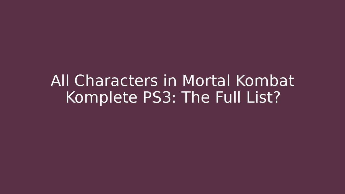 All Characters in Mortal Kombat Komplete PS3: The Full List?