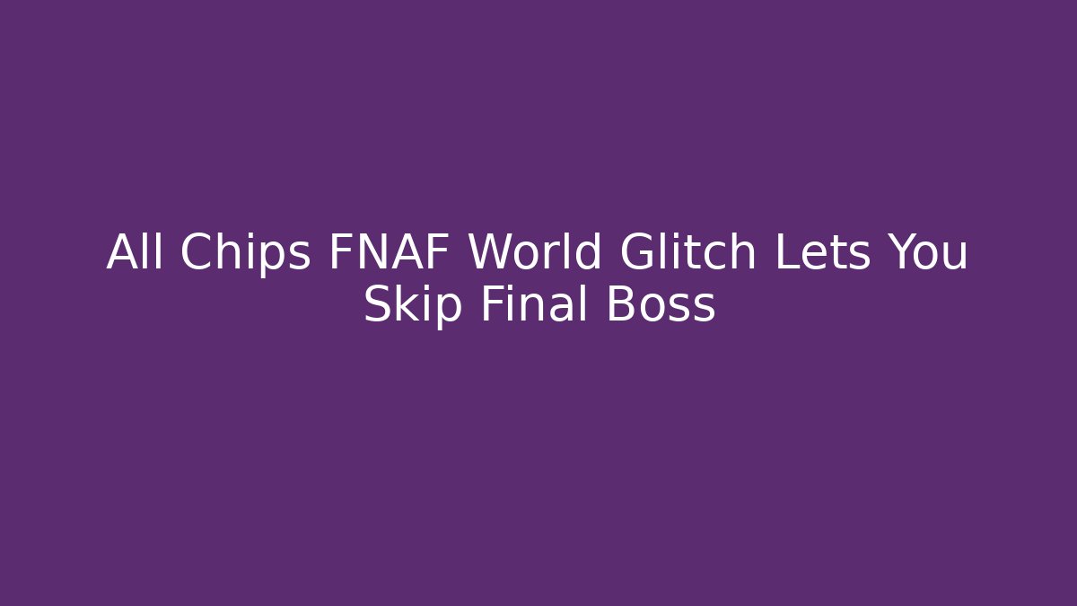 All Chips FNAF World Glitch Lets You Skip Final Boss - Critter Realm