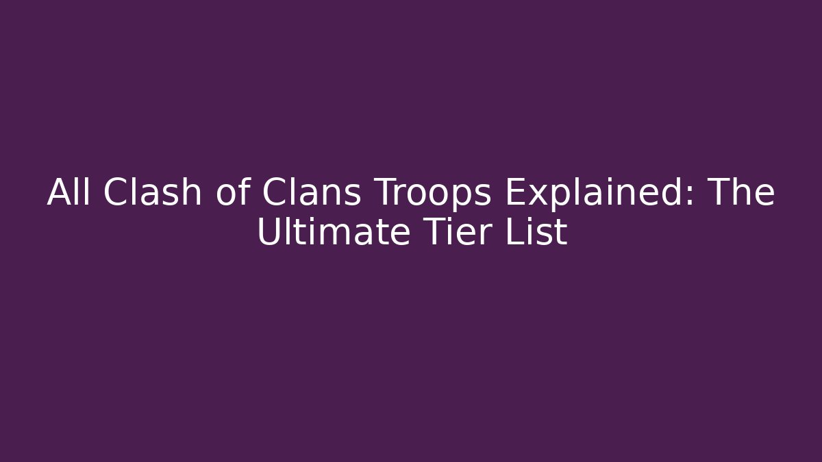 All Clash of Clans Troops Explained: The Ultimate Tier List