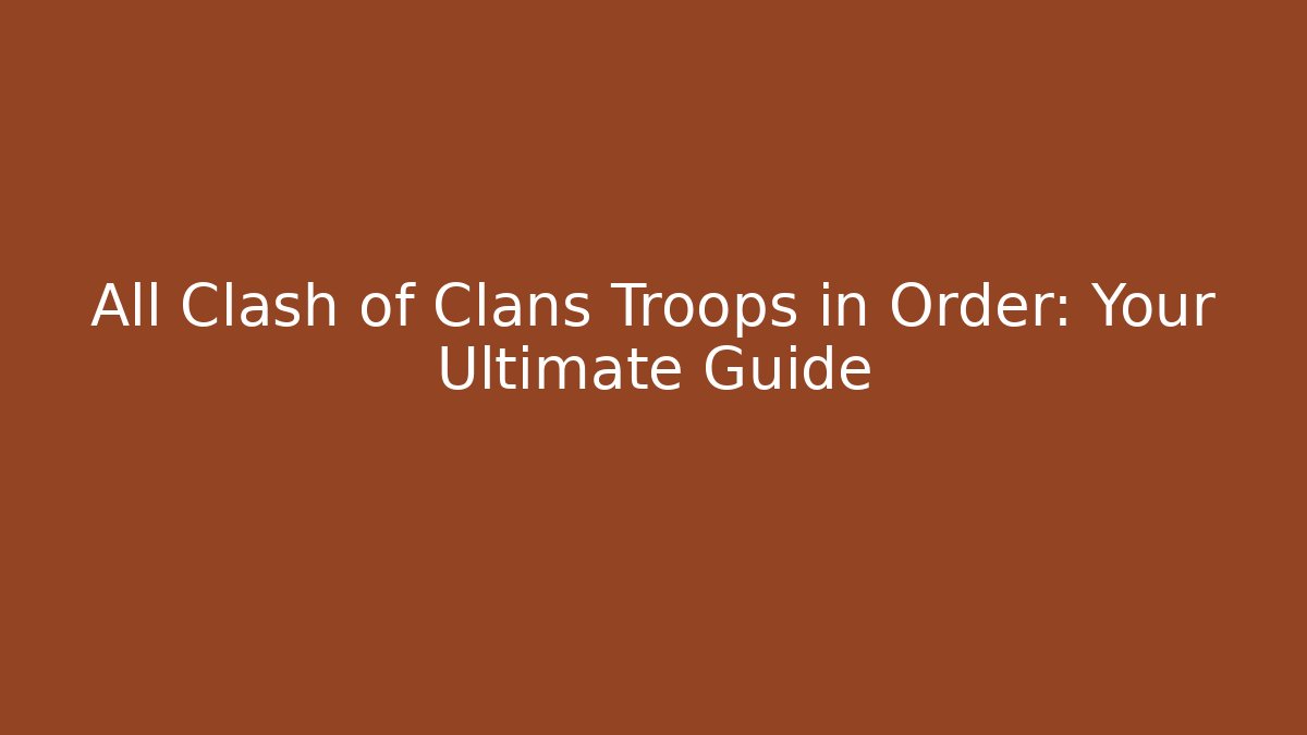 All Clash of Clans Troops in Order: Your Ultimate Guide