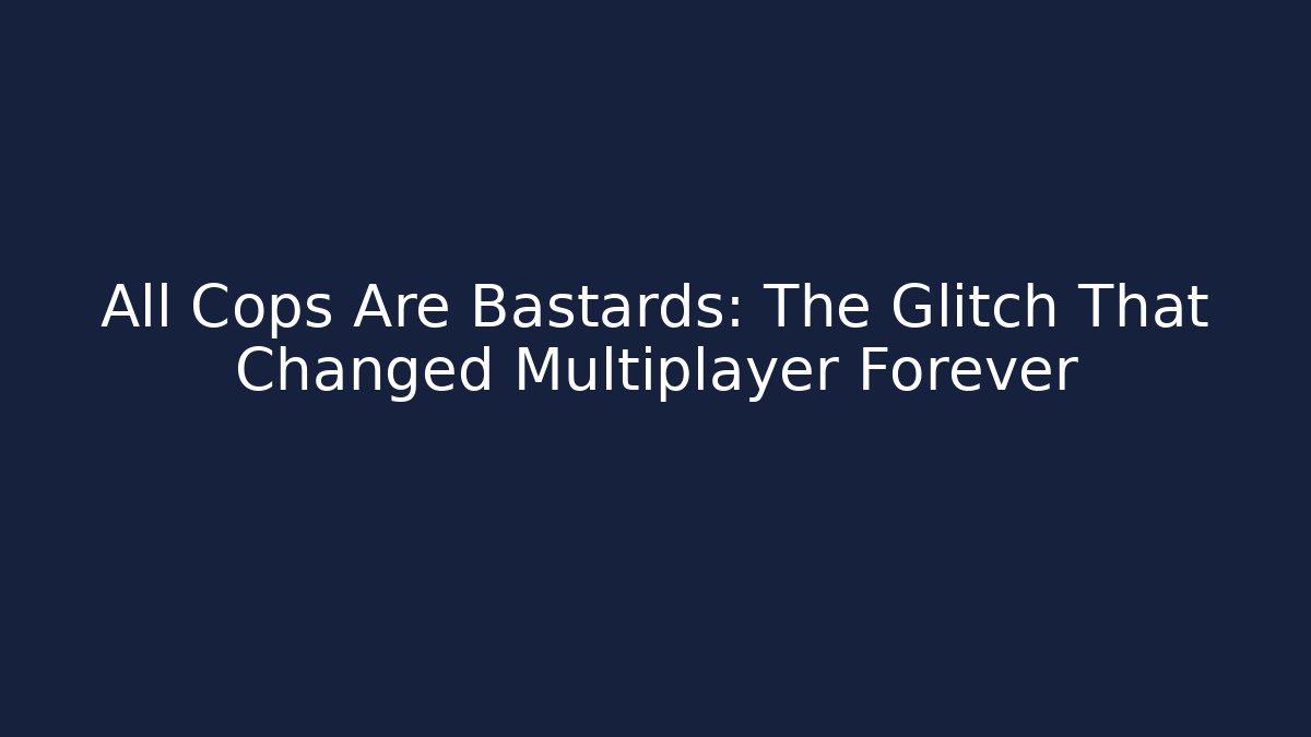 All Cops Are Bastards: The Glitch That Changed Multiplayer Forever