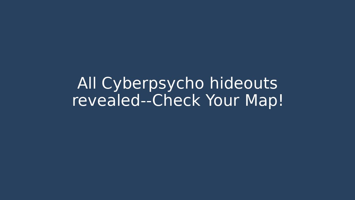 All Cyberpsycho hideouts revealed—Check Your Map!
