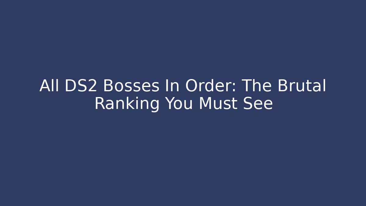 All DS2 Bosses In Order: The Brutal Ranking You Must See