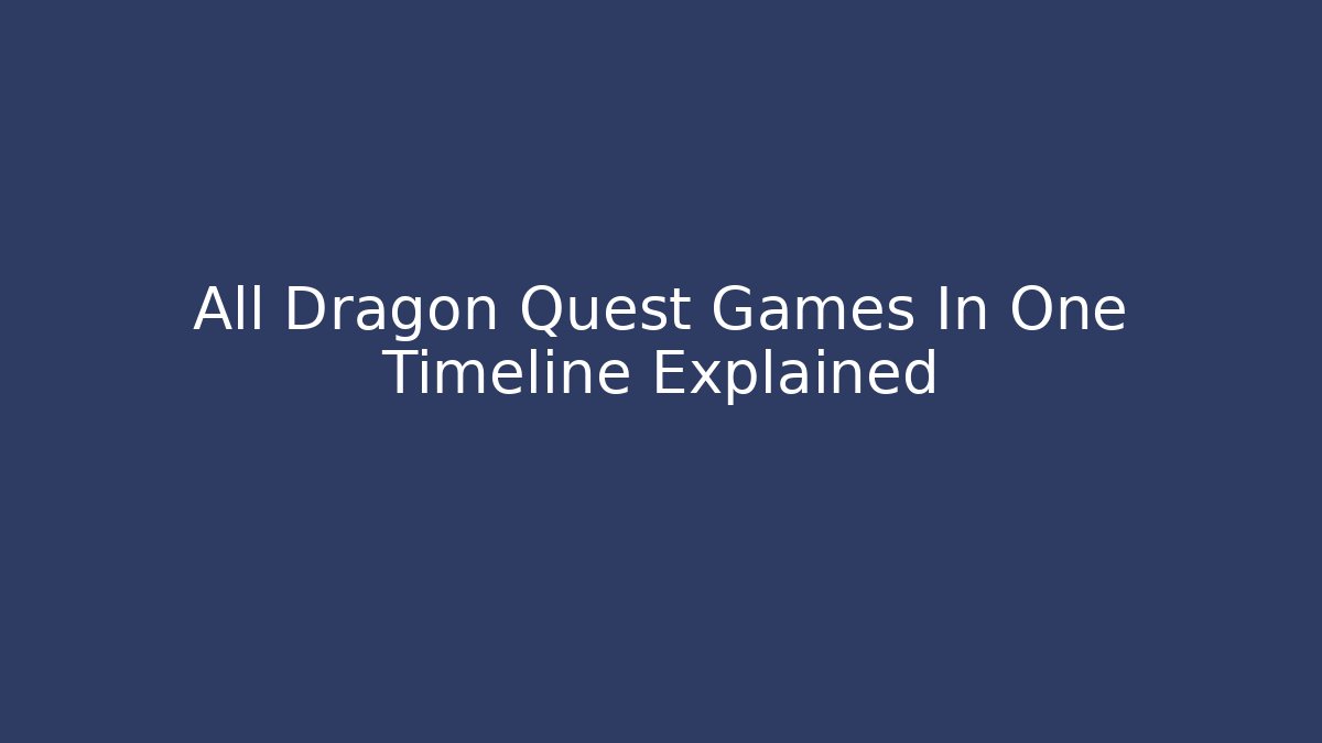 All Dragon Quest Games In One Timeline Explained - Critter Realm