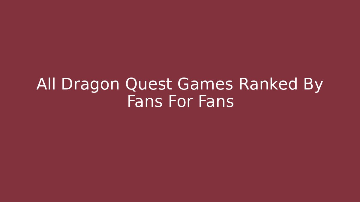 All Dragon Quest Games Ranked By Fans For Fans