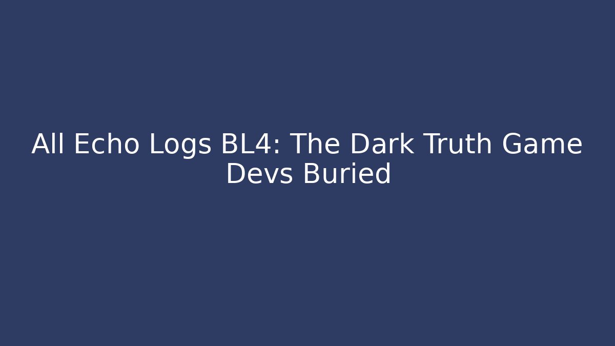 All Echo Logs BL4: The Dark Truth Game Devs Buried