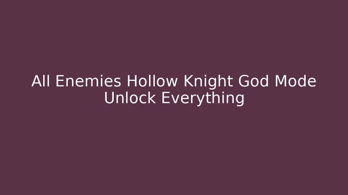 All Enemies Hollow Knight God Mode Unlock Everything