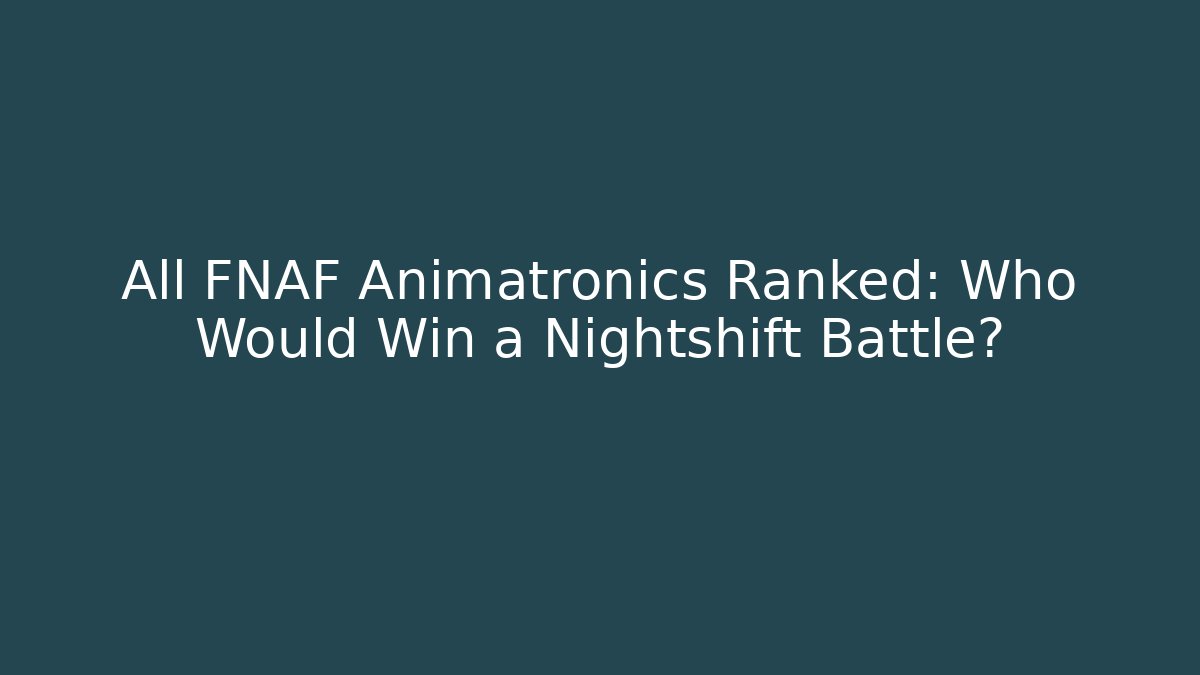 All FNAF Animatronics Ranked: Who Would Win a Nightshift Battle?