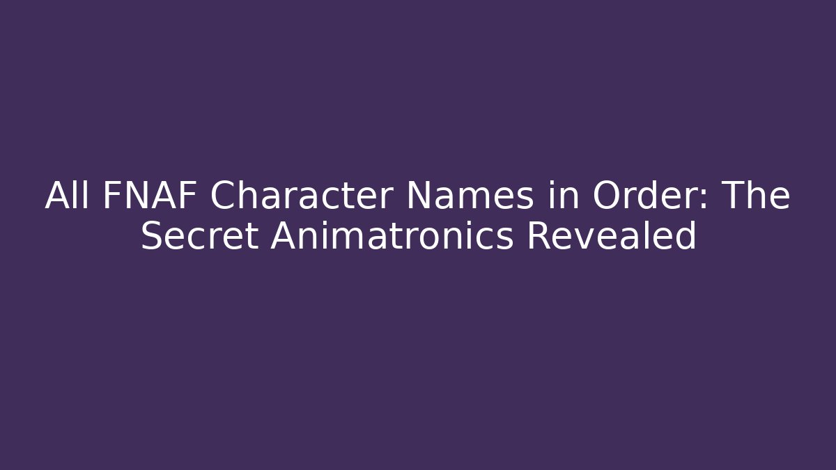 All FNAF Character Names in Order: The Secret Animatronics Revealed