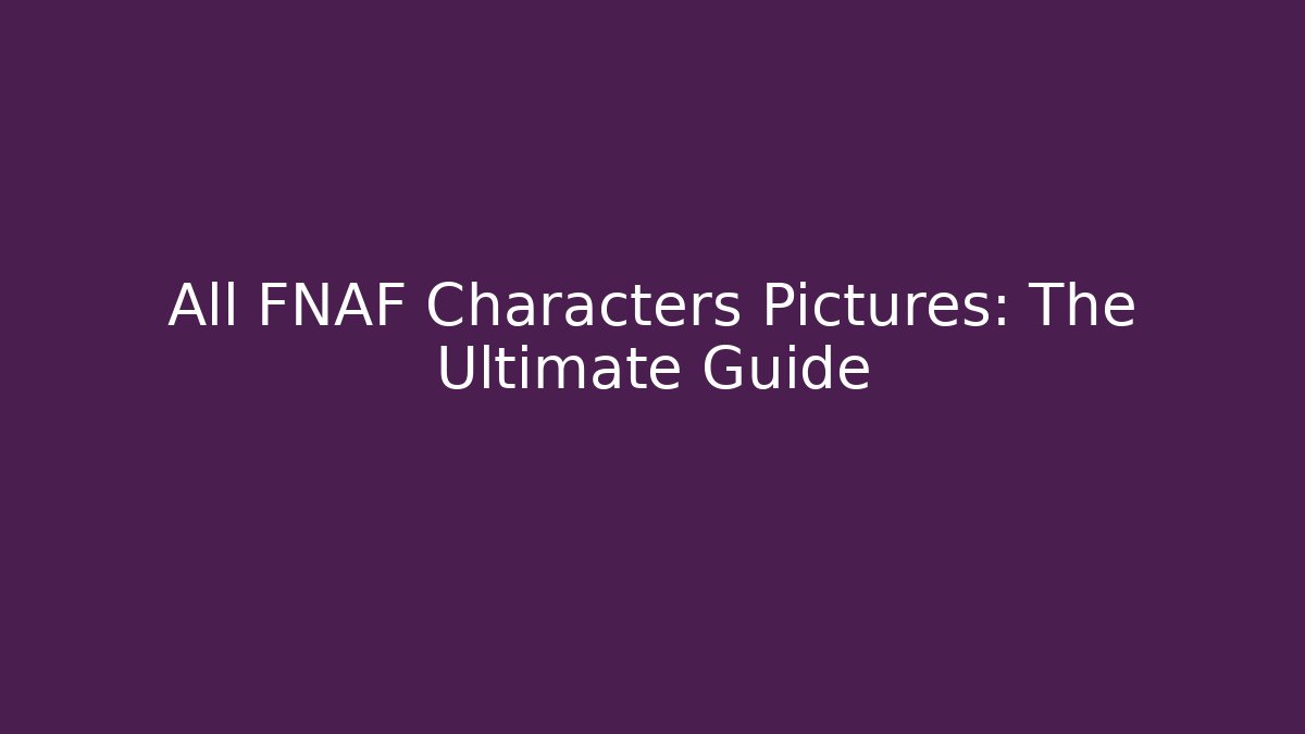 All FNAF Characters Pictures: The Ultimate Guide