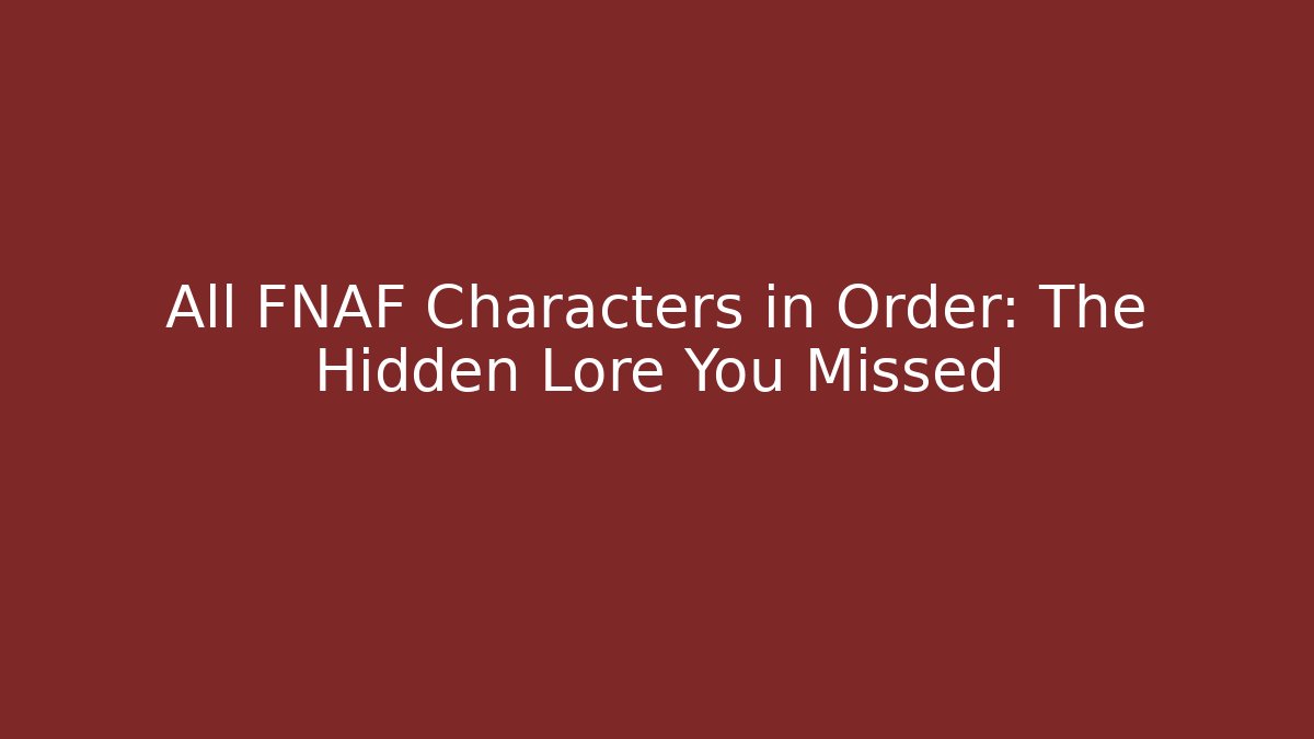 All FNAF Characters in Order: The Hidden Lore You Missed