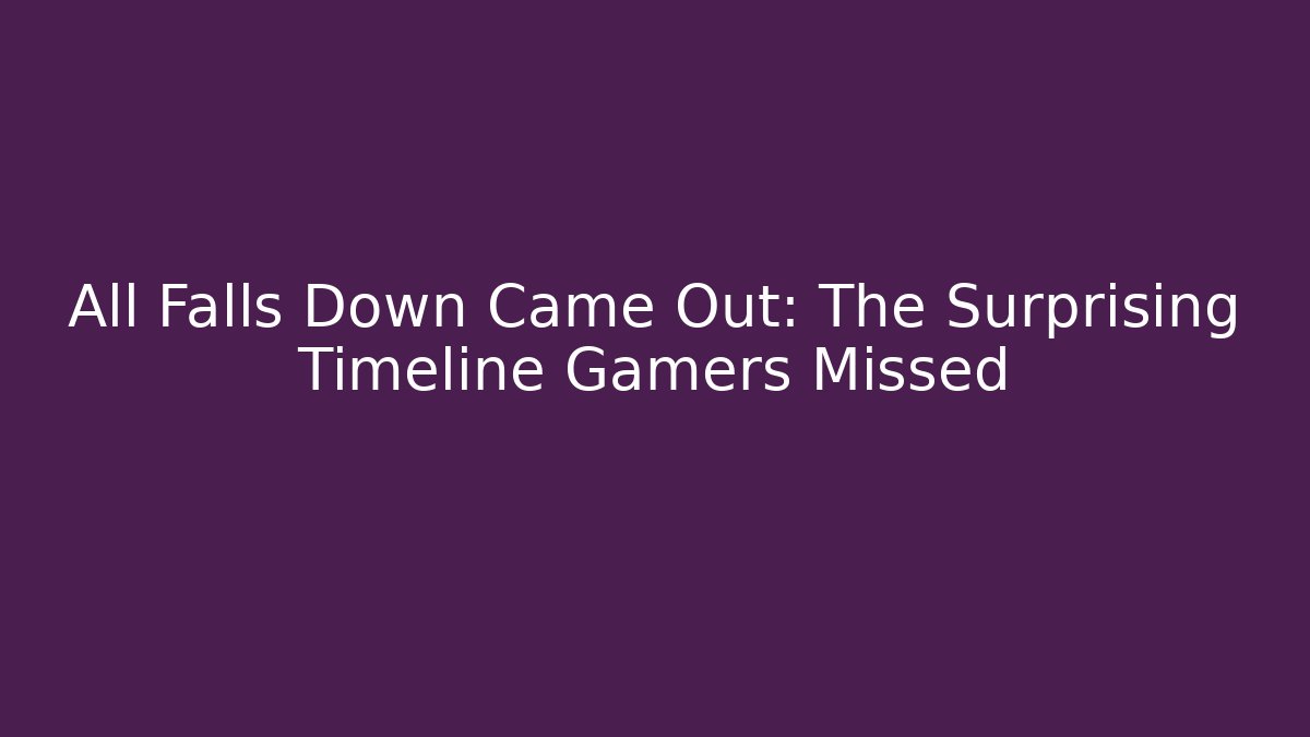 All Falls Down Came Out: The Surprising Timeline Gamers Missed