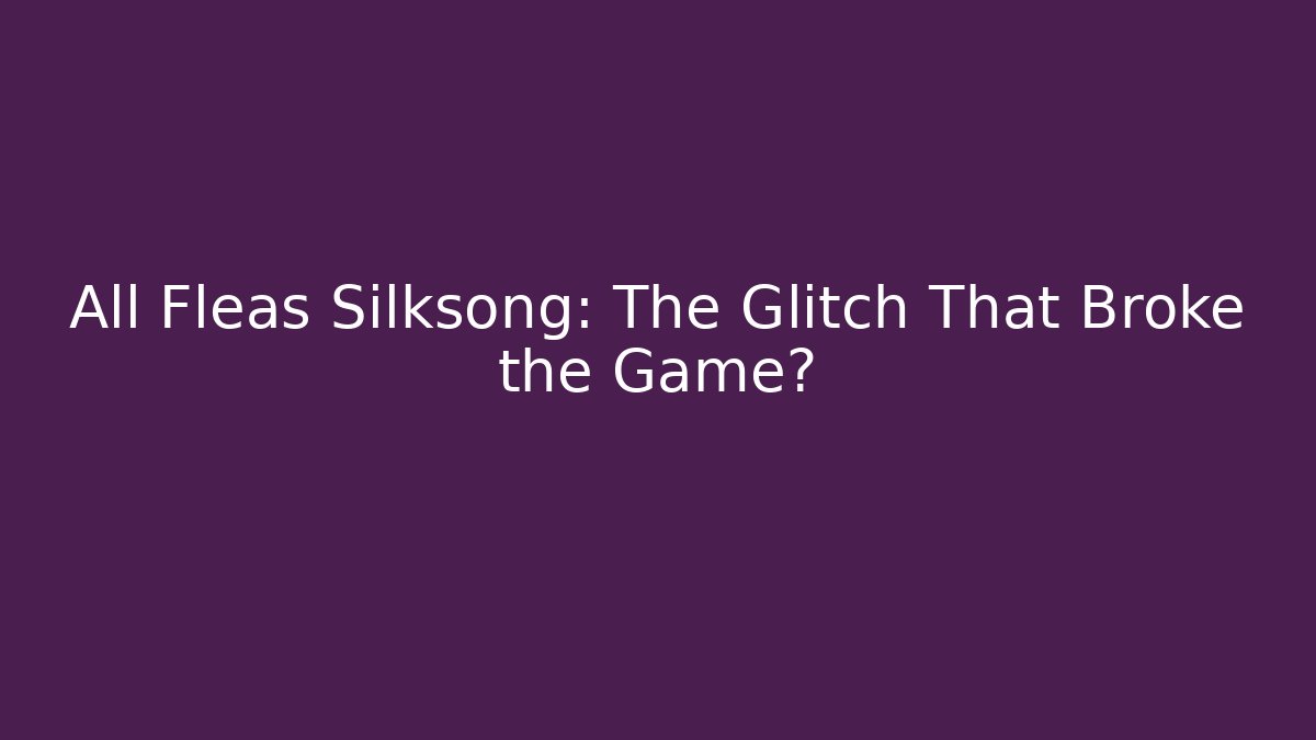 All Fleas Silksong: The Glitch That Broke the Game? - Critter Realm