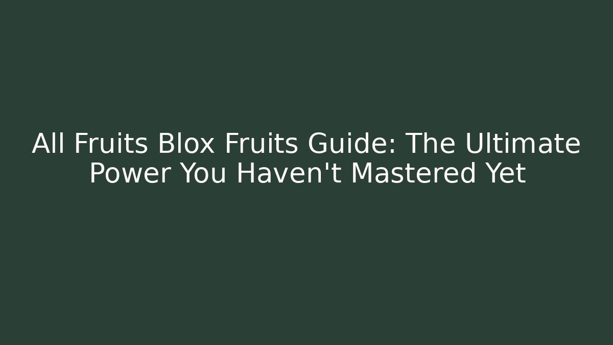 All Fruits Blox Fruits Guide: The Ultimate Power You Haven't Mastered Yet