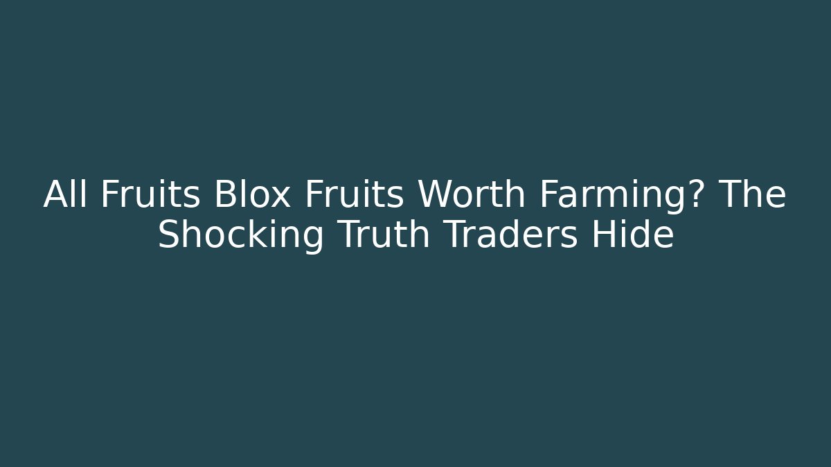 All Fruits Blox Fruits Worth Farming? The Shocking Truth Traders Hide