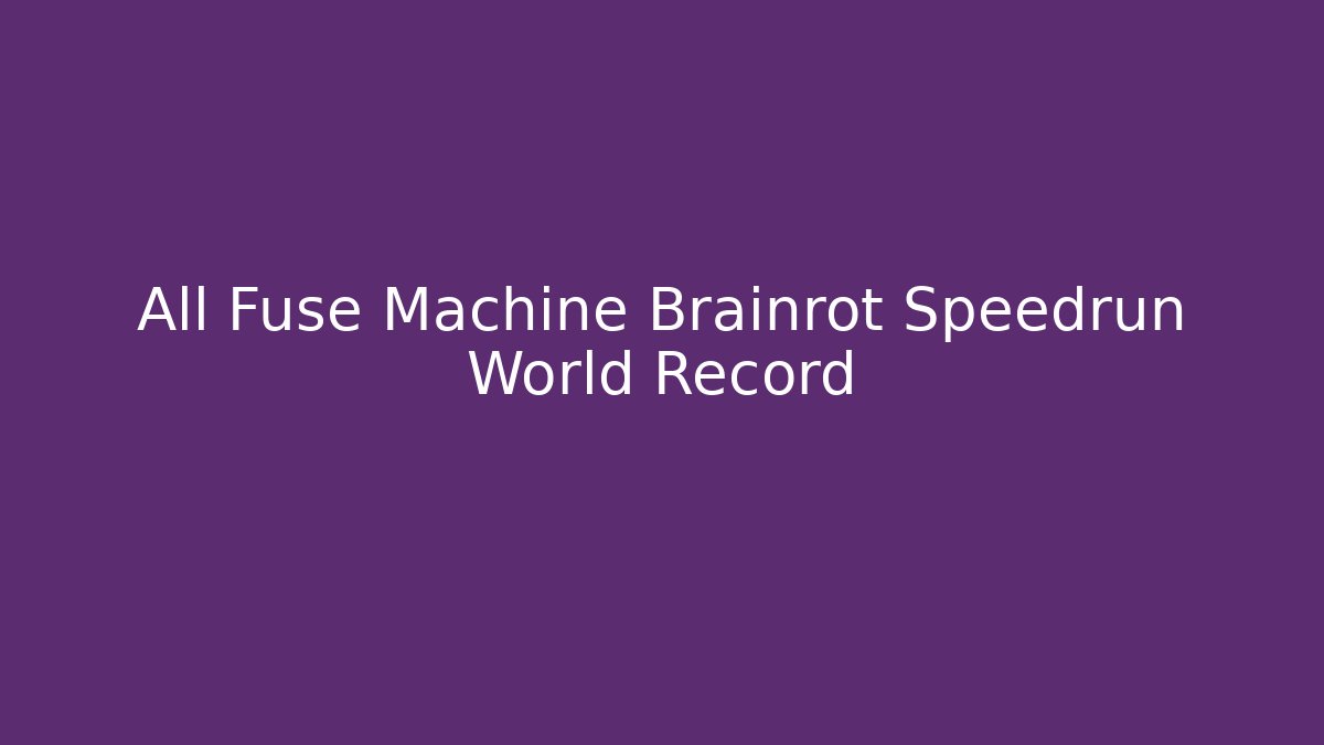 All Fuse Machine Brainrot Speedrun World Record