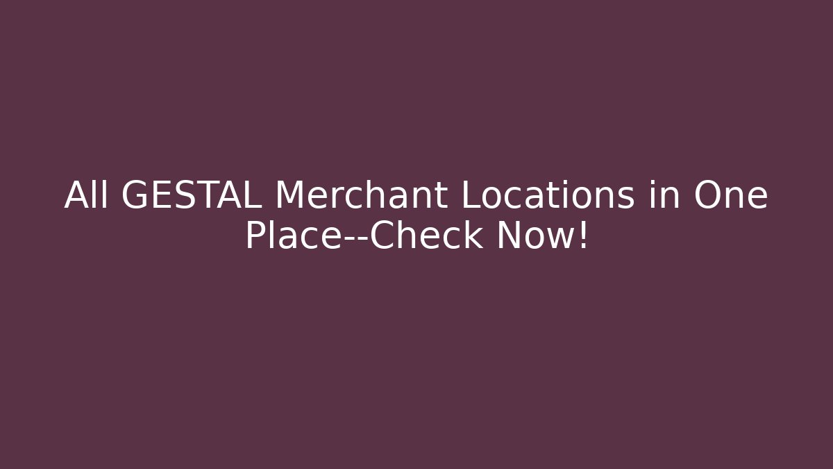 All GESTAL Merchant Locations in One Place—Check Now!