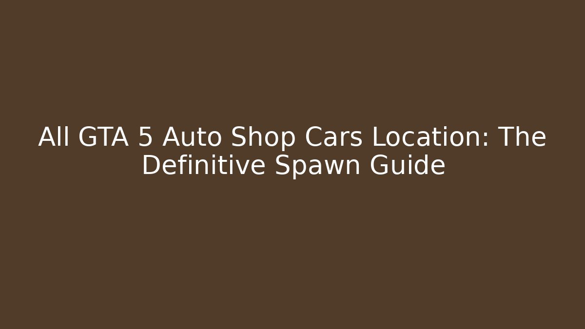 All GTA 5 Auto Shop Cars Location: The Definitive Spawn Guide