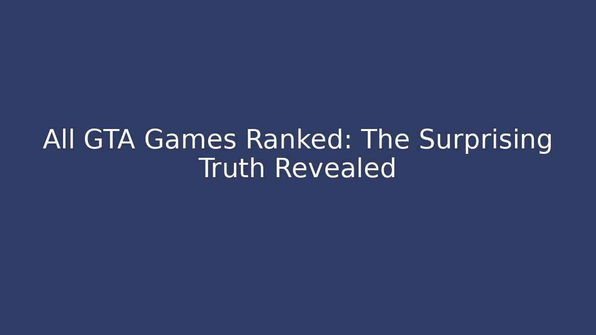 All GTA Games Ranked: The Surprising Truth Revealed