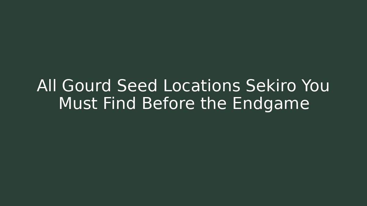 All Gourd Seed Locations Sekiro You Must Find Before the Endgame