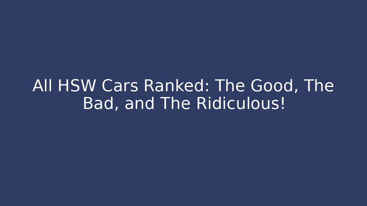 All HSW Cars Ranked: The Good, The Bad, and The Ridiculous!