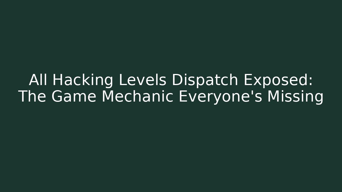 All Hacking Levels Dispatch Exposed: The Game Mechanic Everyone’s Missing