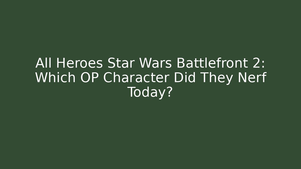 All Heroes Star Wars Battlefront 2: Which OP Character Did They Nerf Today?