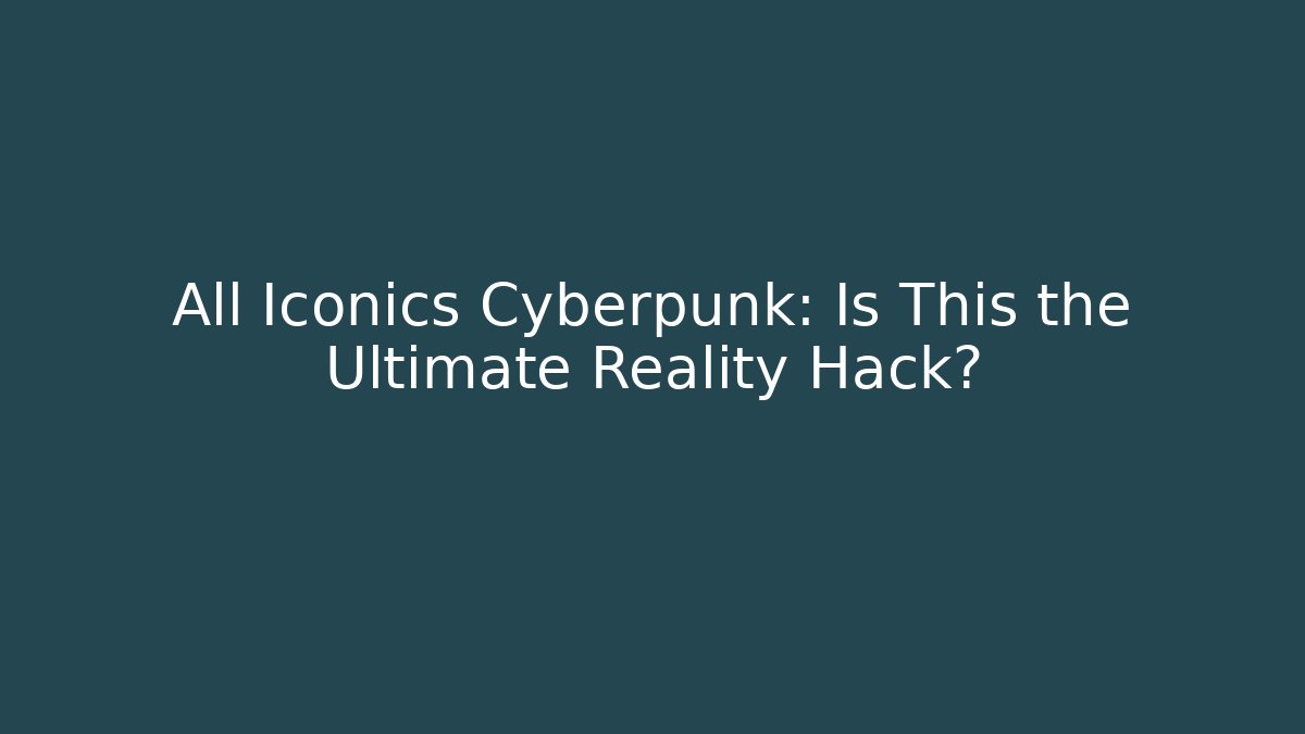 All Iconics Cyberpunk: Is This the Ultimate Reality Hack?