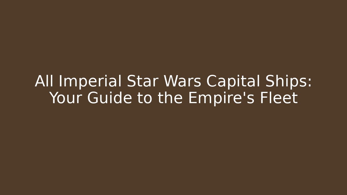 All Imperial Star Wars Capital Ships: Your Guide to the Empire's Fleet
