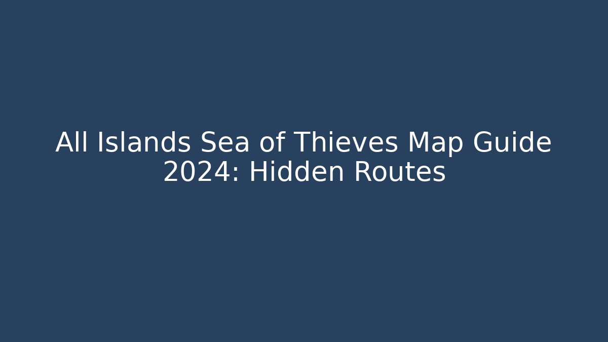 All Islands Sea of Thieves Map Guide 2024: Hidden Routes